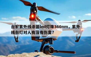 台宏紫外线杀菌led灯珠360nm，紫外线台灯对人有没有伤害?