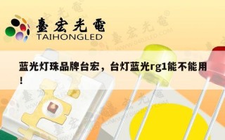 蓝光灯珠品牌台宏，台灯蓝光rg1能不能用！