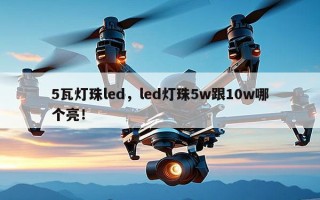 5瓦灯珠led，led灯珠5w跟10w哪个亮！