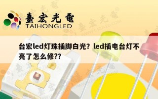 台宏led灯珠插脚白光？led插电台灯不亮了怎么修?？