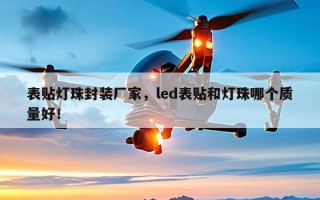 表贴灯珠封装厂家，led表贴和灯珠哪个质量好！