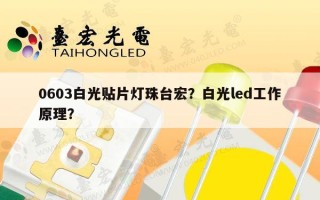 0603白光贴片灯珠台宏？白光led工作原理？
