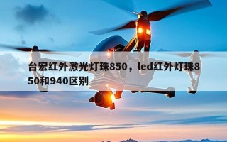 台宏红外激光灯珠850，led红外灯珠850和940区别