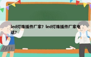 led灯珠插件厂家？led灯珠插件厂家电话？