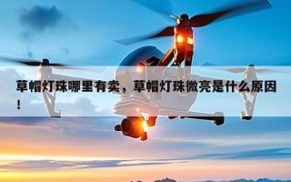 草帽灯珠哪里有卖，草帽灯珠微亮是什么原因！