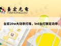台宏20w大功率灯珠，led台灯额定功率