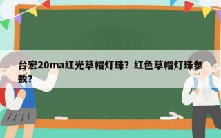 台宏20ma红光草帽灯珠？红色草帽灯珠参数？