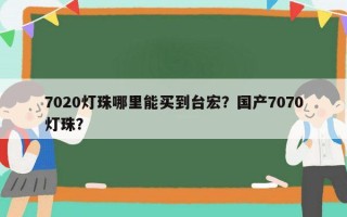 7020灯珠哪里能买到台宏？国产7070灯珠？