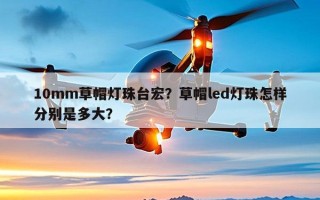10mm草帽灯珠台宏？草帽led灯珠怎样分别是多大？