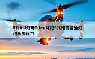 5瓦led灯珠？led灯泡5瓦相当普通灯泡多少瓦?？