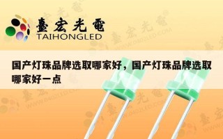 国产灯珠品牌选取哪家好，国产灯珠品牌选取哪家好一点