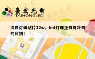冷白灯珠贴片12w，led灯珠正白与冷白的区别！