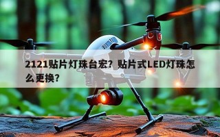 2121贴片灯珠台宏？贴片式LED灯珠怎么更换？
