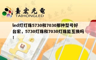 led灯灯珠5730和7030那种型号好台宏，5730灯珠和7030灯珠能互换吗！