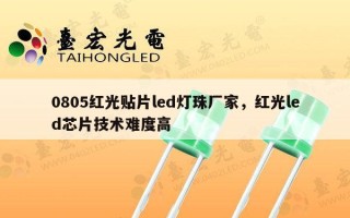 0805红光贴片led灯珠厂家，红光led芯片技术难度高