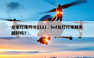 台宏灯珠尺寸2121，led台灯灯珠越多越好吗？