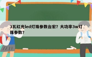 3瓦红光led灯珠参数台宏？大功率3w灯珠参数？