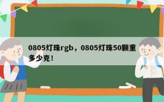 0805灯珠rgb，0805灯珠50颗重多少克！
