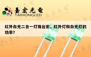 红外白光二合一灯珠台宏，红外灯和白光灯的功率？