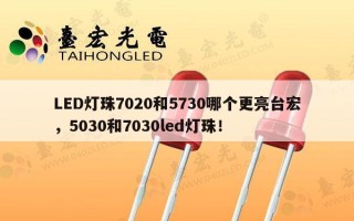 LED灯珠7020和5730哪个更亮台宏，5030和7030led灯珠！