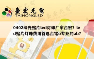 0402绿光贴片led灯珠厂家台宏？led贴片灯珠费用首选台铭o专业的ab？