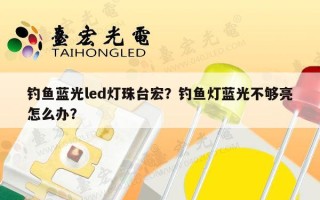 钓鱼蓝光led灯珠台宏？钓鱼灯蓝光不够亮怎么办？