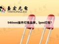 940nm插件灯珠品牌，lpm灯珠？