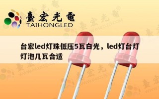 台宏led灯珠低压5瓦白光，led灯台灯灯泡几瓦合适