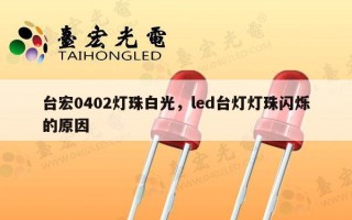 台宏0402灯珠白光，led台灯灯珠闪烁的原因