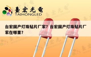 台宏国产灯珠贴片厂家？台宏国产灯珠贴片厂家在哪里？