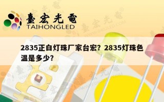 2835正白灯珠厂家台宏？2835灯珠色温是多少？