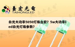 白光大功率5050灯珠台宏？5w大功率led白光灯珠参数？