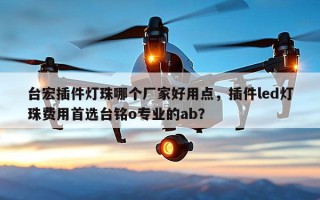 台宏插件灯珠哪个厂家好用点，插件led灯珠费用首选台铭o专业的ab？