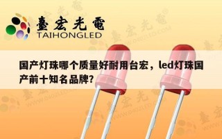 国产灯珠哪个质量好耐用台宏，led灯珠国产前十知名品牌？