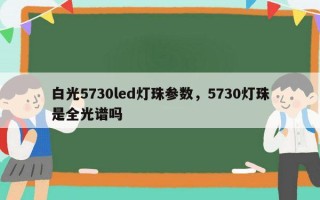 白光5730led灯珠参数，5730灯珠是全光谱吗