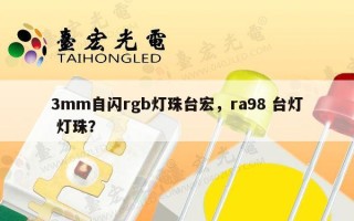 3mm自闪rgb灯珠台宏，ra98 台灯 灯珠？