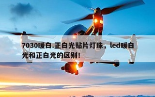 7030暖白.正白光贴片灯珠，led暖白光和正白光的区别！