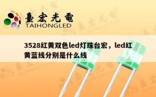 3528红黄双色led灯珠台宏，led红黄蓝线分别是什么线