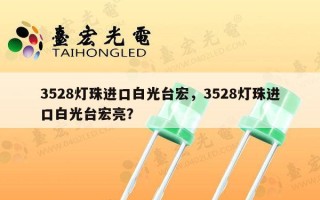 3528灯珠进口白光台宏，3528灯珠进口白光台宏亮？