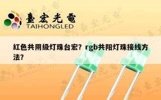红色共阴级灯珠台宏？rgb共阳灯珠接线方法？
