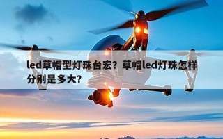 led草帽型灯珠台宏？草帽led灯珠怎样分别是多大？