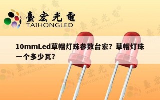 10mmLed草帽灯珠参数台宏？草帽灯珠一个多少瓦？