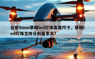 台宏5mm草帽led灯珠高度尺寸，草帽led灯珠怎样分别是多大？