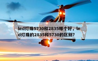 led灯珠5730和2835哪个好，led灯珠的2835和5730的区别？