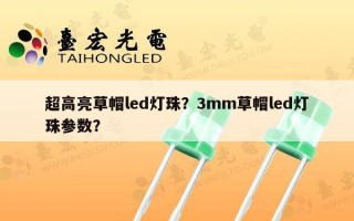 超高亮草帽led灯珠？3mm草帽led灯珠参数？