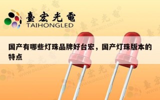 国产有哪些灯珠品牌好台宏，国产灯珠版本的特点