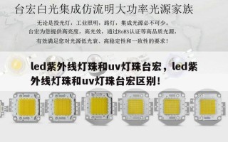 led紫外线灯珠和uv灯珠台宏，led紫外线灯珠和uv灯珠台宏区别！