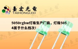 5050rgbw灯珠生产厂商，灯珠5054属于什么档次！