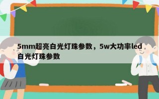 5mm超亮白光灯珠参数，5w大功率led白光灯珠参数