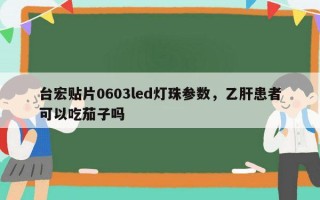台宏贴片0603led灯珠参数，乙肝患者可以吃茄子吗